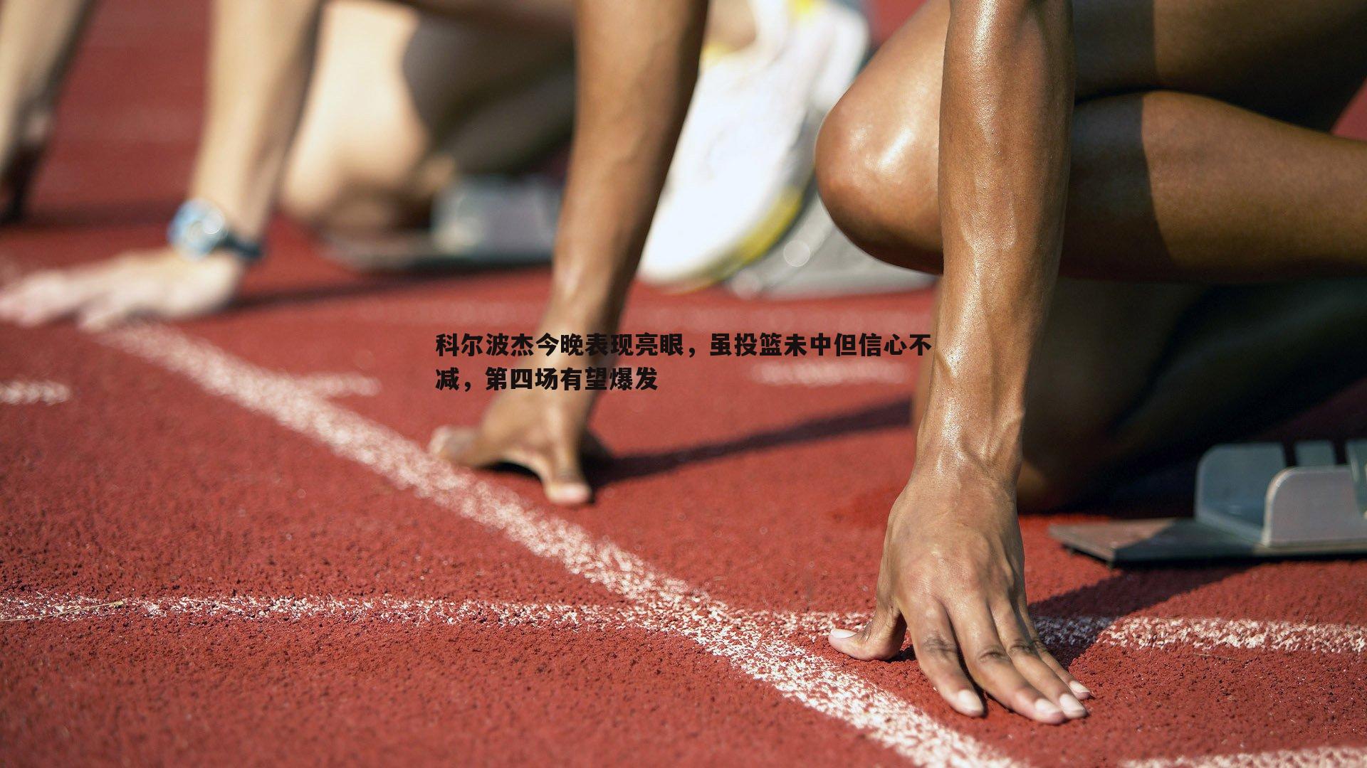 科尔波杰今晚表现亮眼，虽投篮未中但信心不减，第四场有望爆发