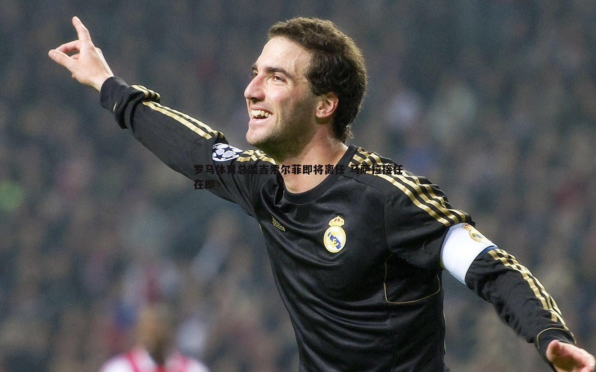 罗马体育总监吉索尔菲即将离任 马萨拉接任在即