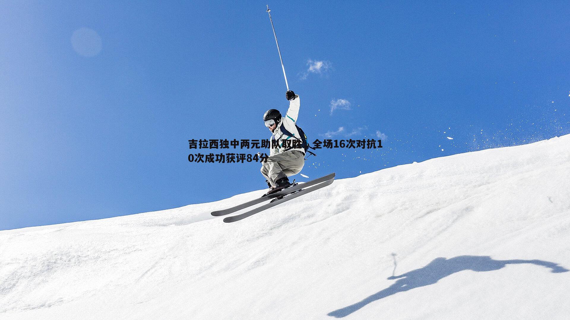 吉拉西独中两元助队取胜，全场16次对抗10次成功获评84分