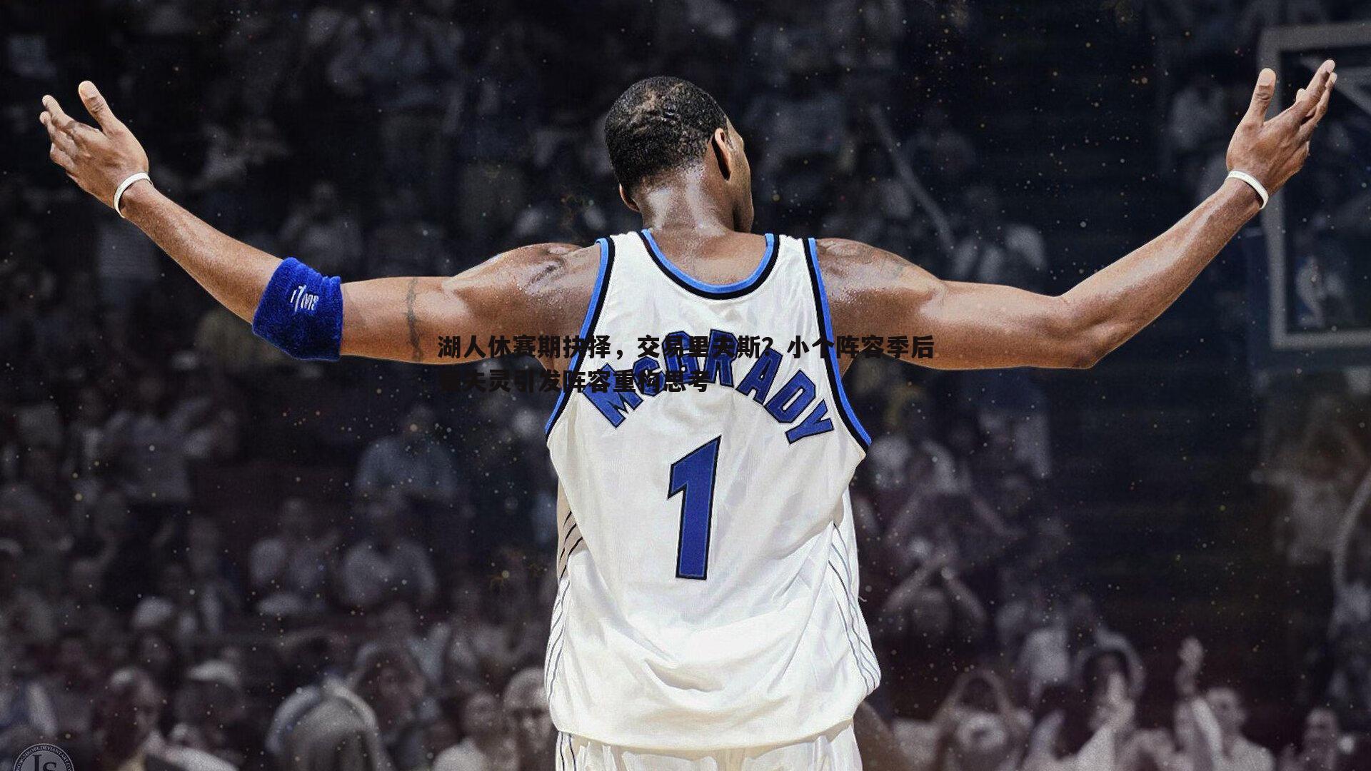 湖人休赛期抉择,交易里夫斯?小个阵容季后赛失灵引发阵容重构思考