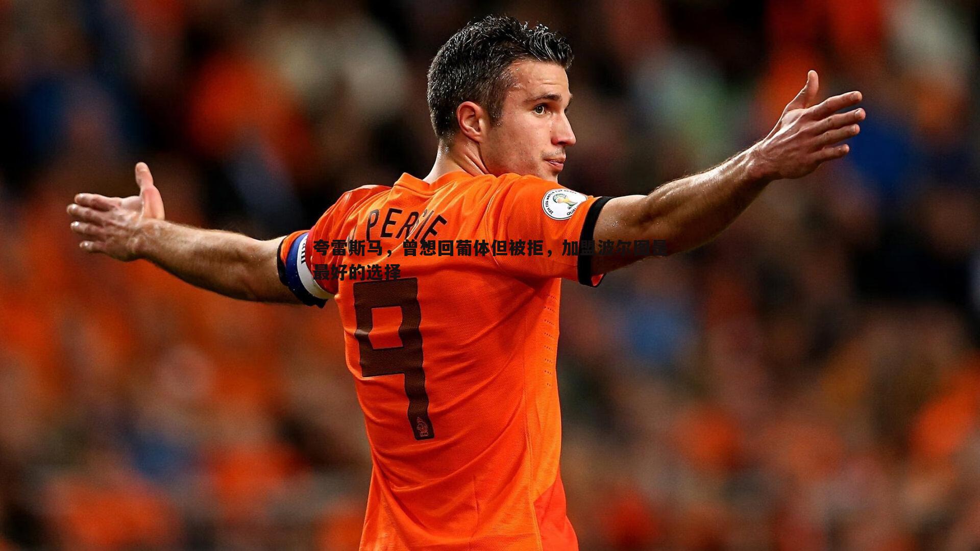 夸雷斯马，曾想回葡体但被拒，加盟波尔图是最好的选择