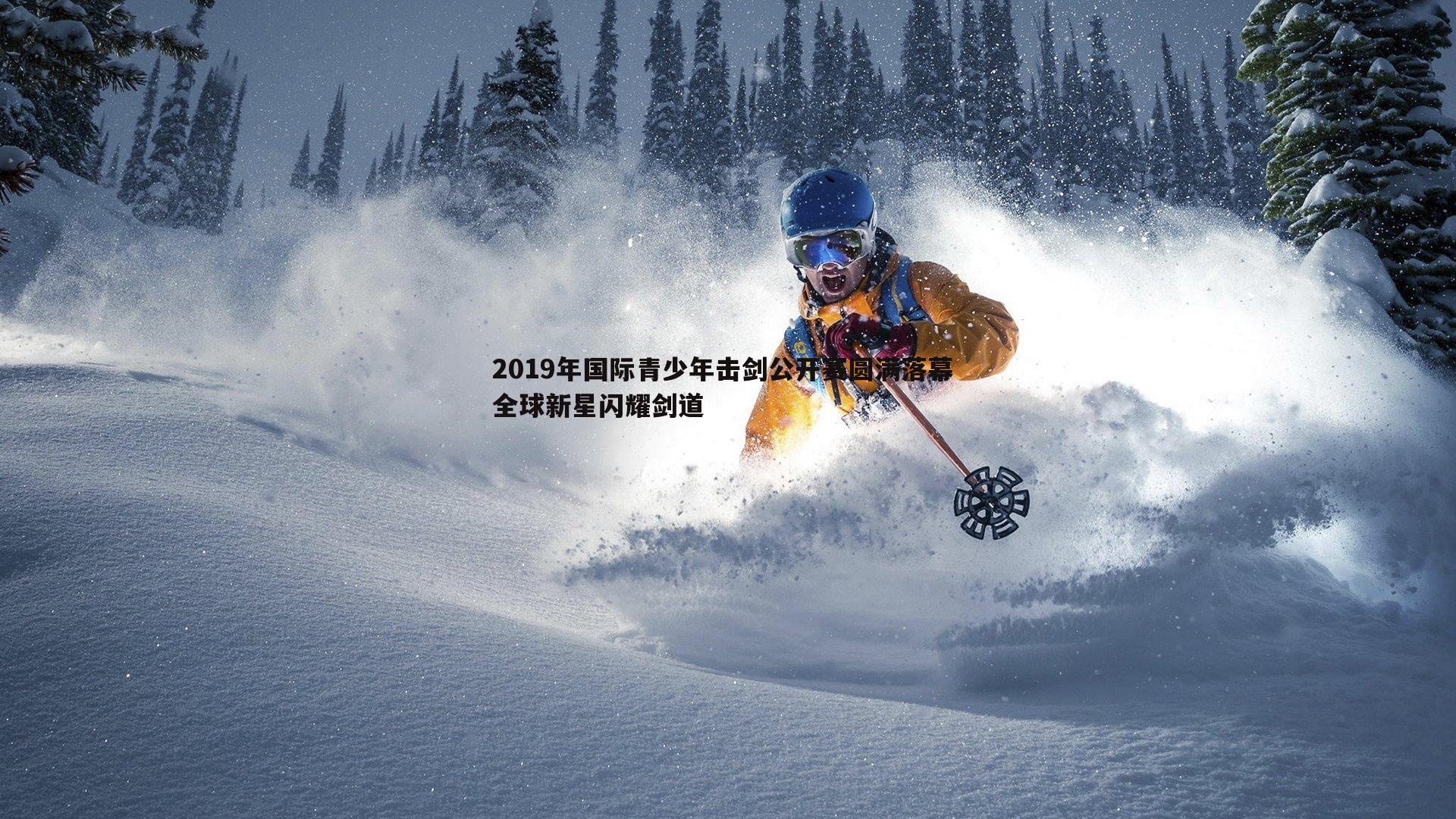 2019年国际青少年击剑公开赛圆满落幕 全球新星闪耀剑道