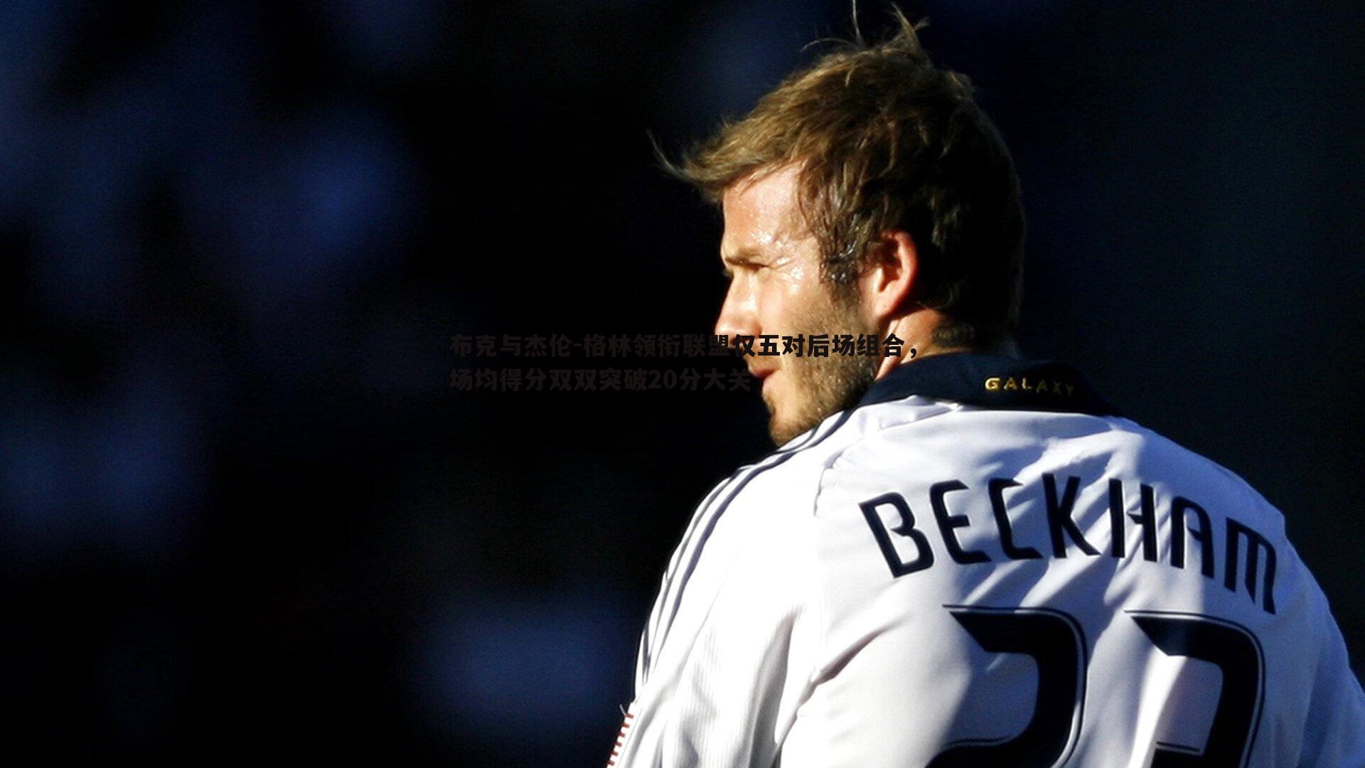 布克与杰伦-格林领衔联盟仅五对后场组合,场均得分双双突破20分大关