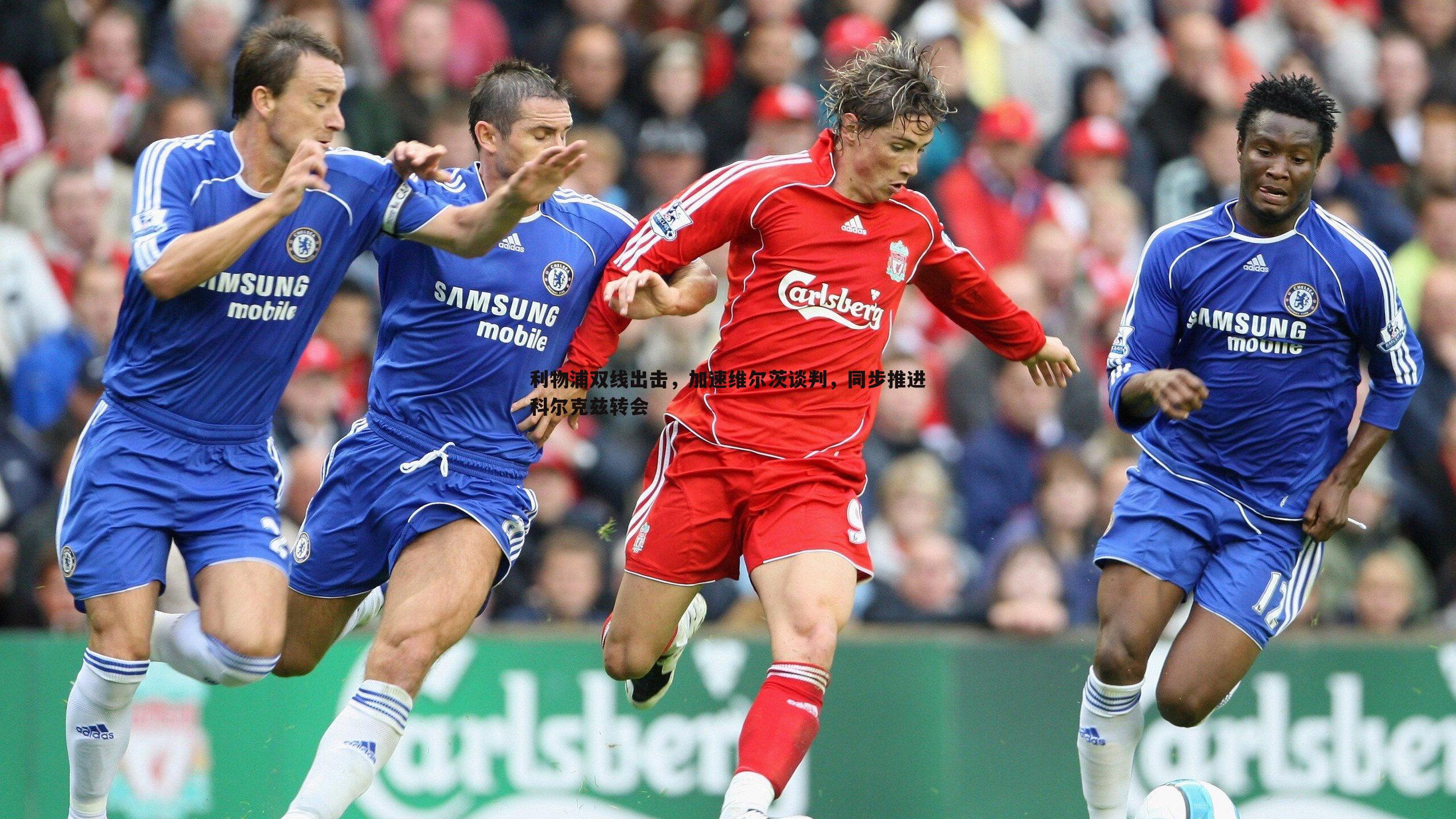 利物浦双线出击,加速维尔茨谈判,同步推进科尔克兹转会