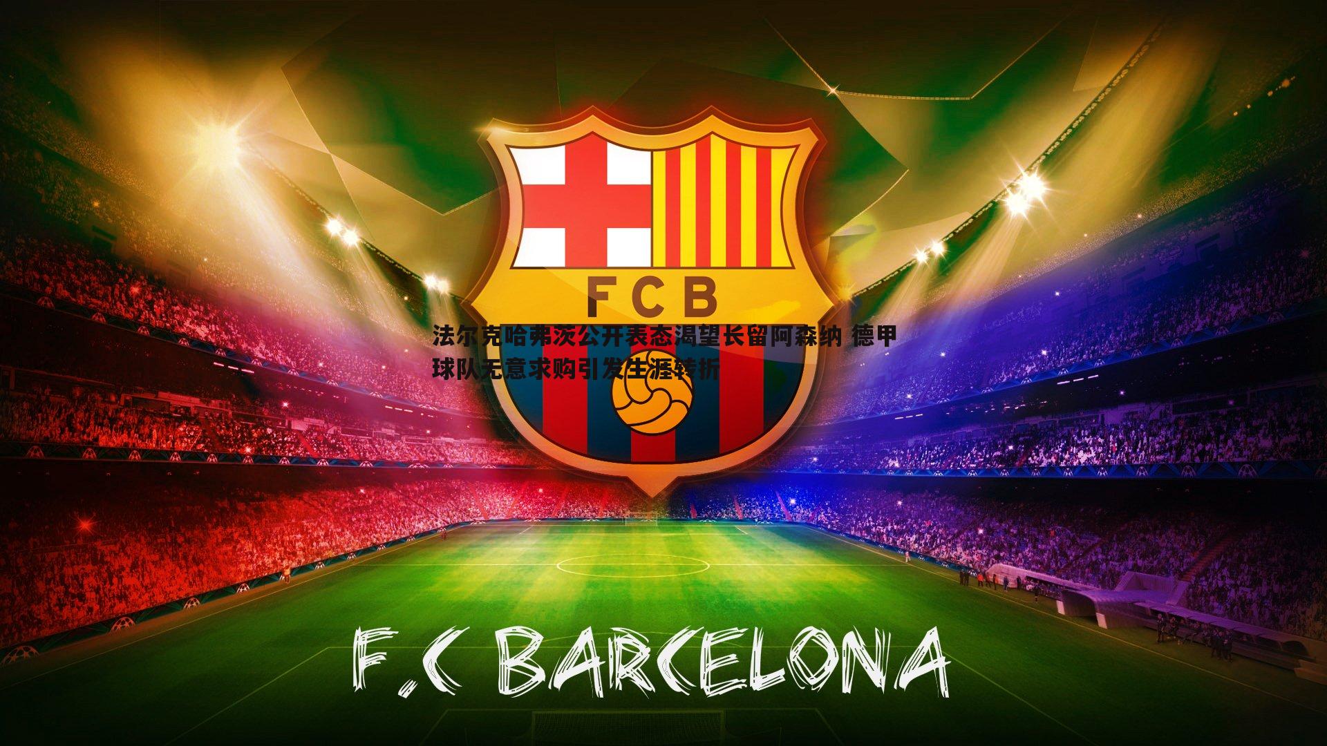 法尔克哈弗茨公开表态渴望长留阿森纳 德甲球队无意求购引发生涯转折