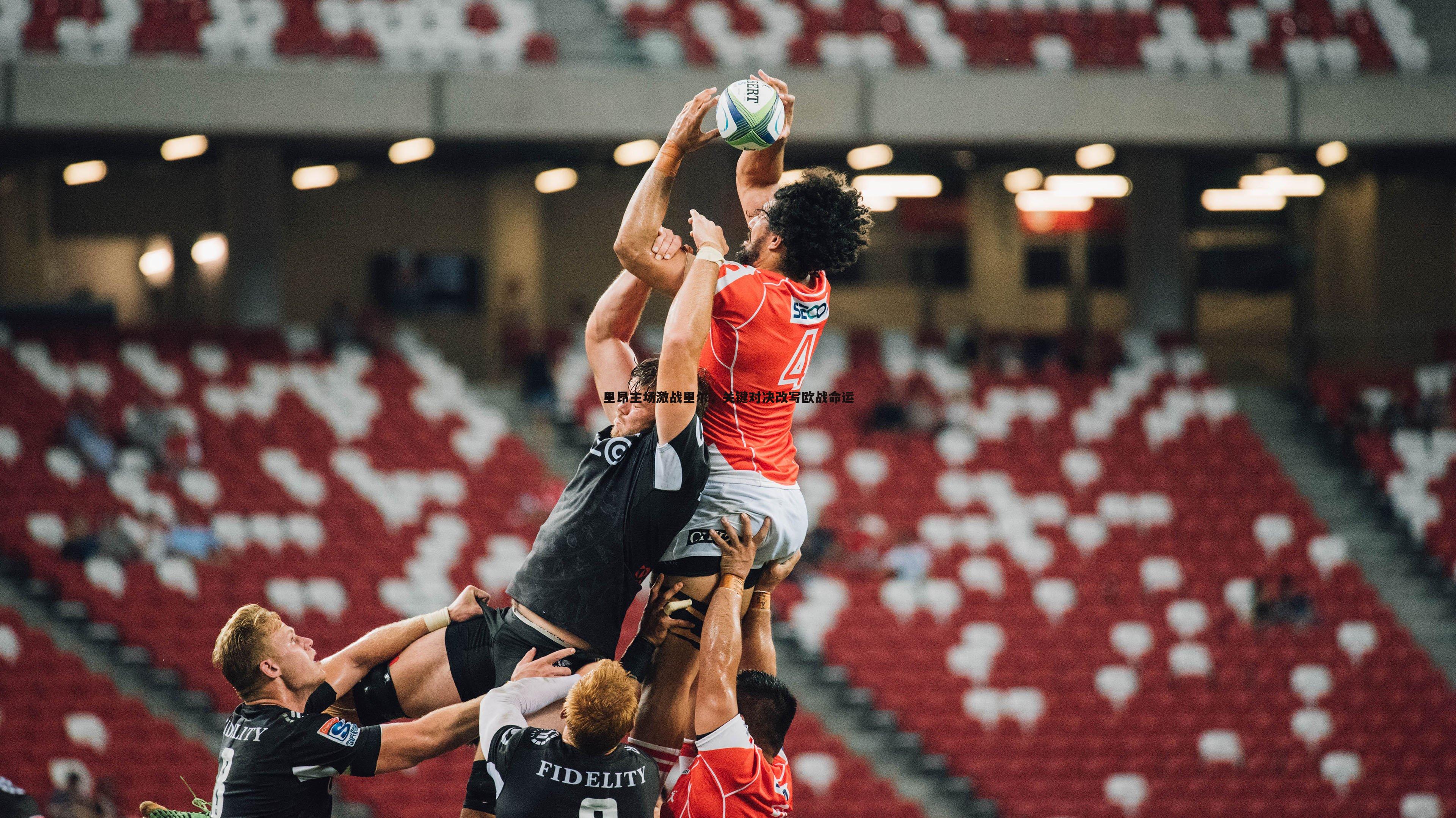 里昂主场激战里尔，关键对决改写欧战命运